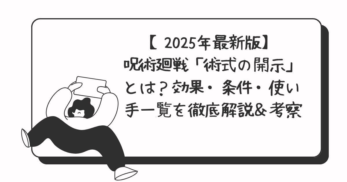 【2025年最新版】呪術廻戦「術式の開示」とは？効果・条件・使い手一覧を徹底解説＆考察