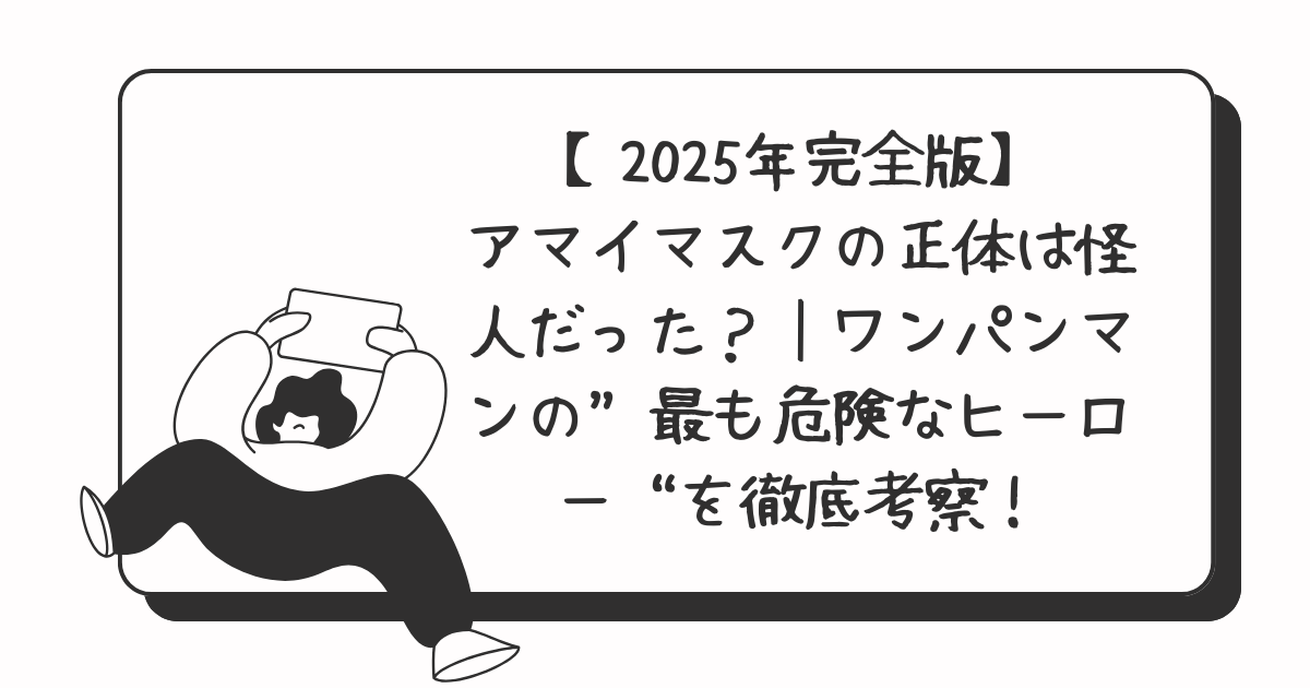【2025年完全版】アマイマスクの正体は怪人だった？｜ワンパンマンの“最も危険なヒーロー”を徹底考察！
